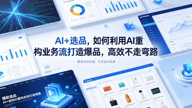 AI+选品，如何利用AI重构业务流打造爆品，高效不走弯路-吾爱云课堂