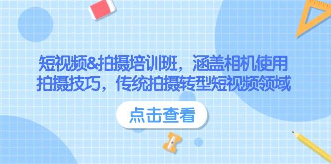 短视频&拍摄培训班,涵盖相机使用、拍摄技巧,传统拍摄转型短视频领域-吾爱云课堂