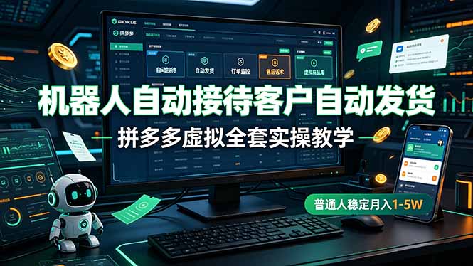 机器人自动接待客户自动发货，拼多多虚拟全套实操教学，普通人稳定月入 1-5W-吾爱云课堂