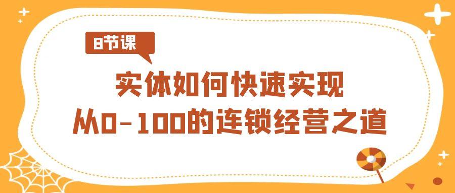 实体如何快速实现从0-100的连锁经营之道(8节视频课)-吾爱云课堂