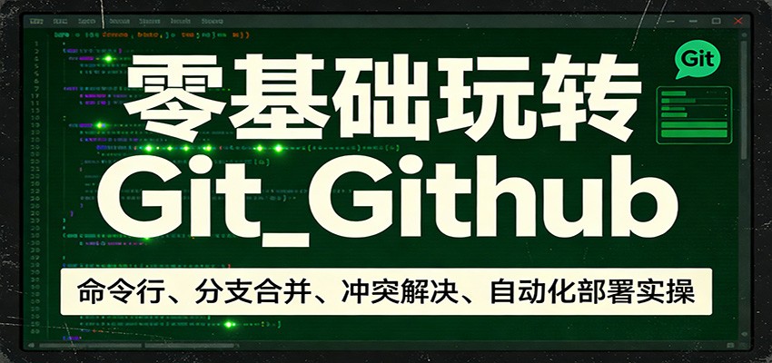 零基础玩转Git_Github：命令行、分支合并、冲突解决、自动化部署实操-吾爱云课堂