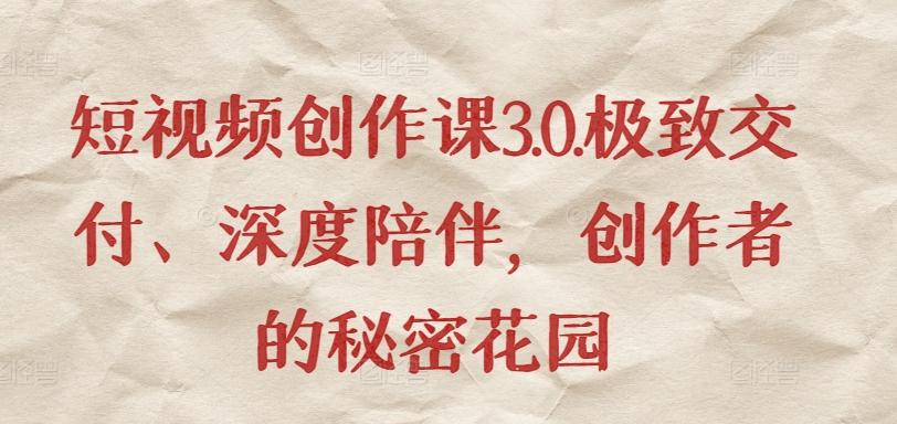 短视频创作课3.0.极致交付、深度陪伴,创作者的秘密花园-吾爱云课堂