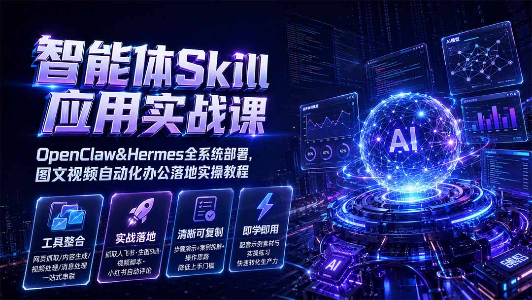 智能体Skill应用实战课：OpenClaw&Hermes全系统部署，图文视频自动化办公落地实操教程-吾爱云课堂