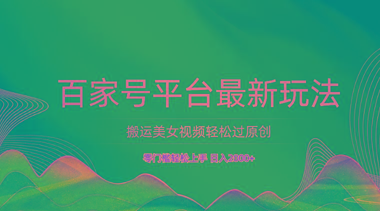 百家号平台搬运美女视频轻松过原创最新玩法,零门槛轻松上手,日入2000+ 可批量-吾爱云课堂