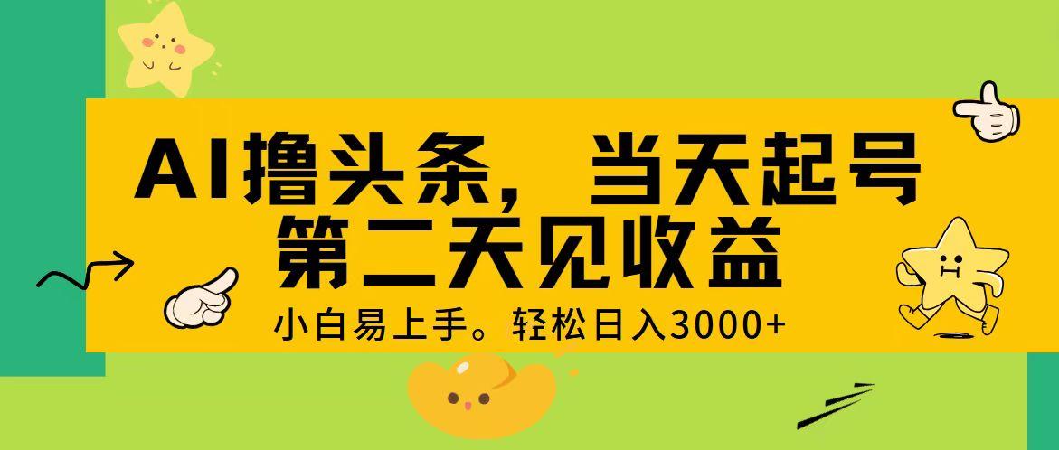 AI撸头条，轻松日入3000+，当天起号，第二天见收益。-吾爱云课堂