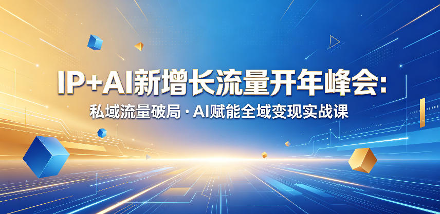 IP+AI新增长流量开年峰会：私域流量破局・AI赋能全域变现实战课-吾爱云课堂
