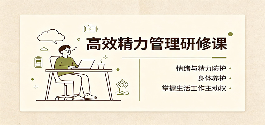 高效精力管理研修课:情绪与精力防护,身体养护,掌握生活工作主动权-吾爱云课堂