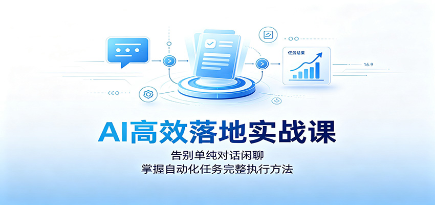 AI高效落地实战课：告别单纯对话闲聊，掌握自动化任务完整执行方法-吾爱云课堂