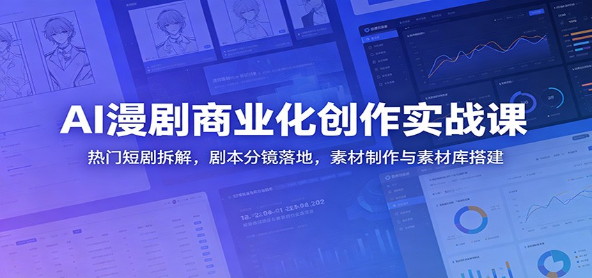 AI漫剧商业化创作实战课：热门短剧拆解，剧本分镜落地，素材制作与素材库搭建-吾爱云课堂