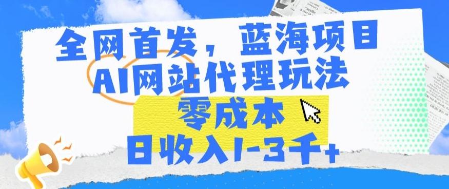 全网首发,蓝海项目,AI网站代理玩法,零成本日收入1-3千+【揭秘】-吾爱云课堂
