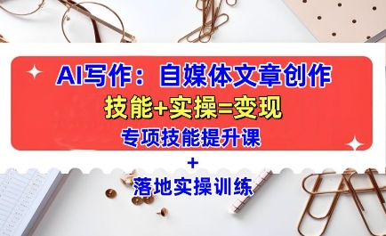 AI写作:自媒体文章创作全方位教学课,技能提升+实操训练-吾爱云课堂