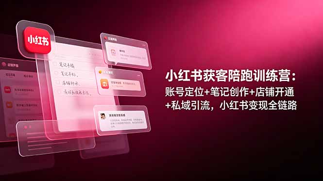 小红书获客陪跑训练营：账号定位+笔记创作+店铺开通+私域引流，小红书变现全链路-吾爱云课堂
