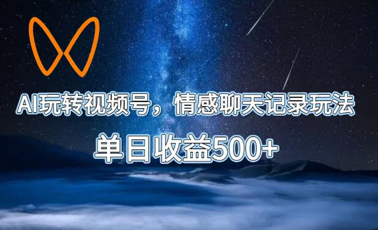 AI玩转视频号，情感聊天记录玩法，单日收益500+【揭秘】-吾爱云课堂