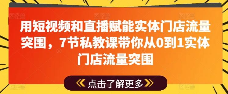 用短视频和直播赋能实体门店流量突围，7节私教课带你从0到1实体门店流量突围-吾爱云课堂