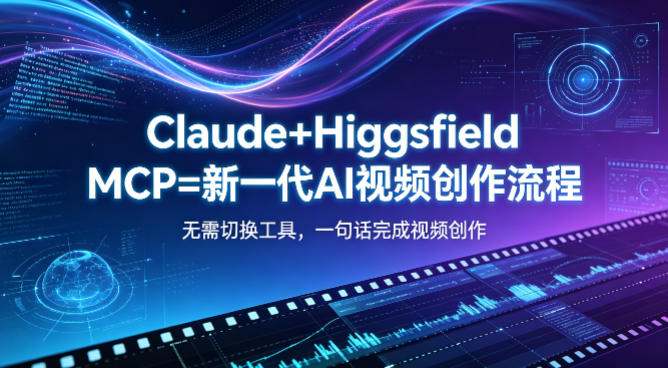 Claude+Higgsfield MCP=新一代AI视频创作流程，不需要切换工具，一句话就能完成视频创作-吾爱云课堂