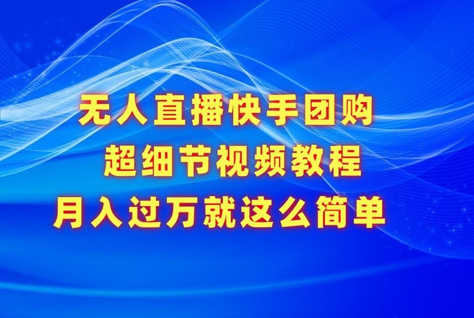 无人直播快手团购超细节视频教程,赢在细节月入过万真不是梦!-吾爱云课堂