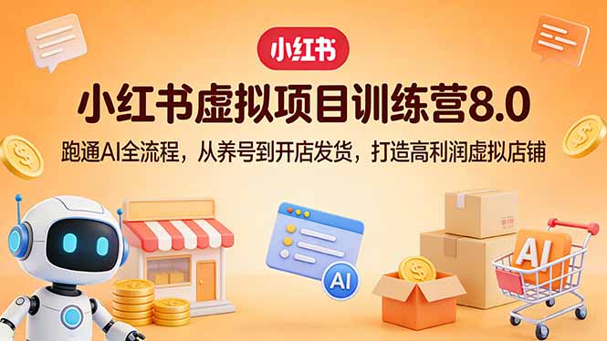小红书虚拟项目训练营8.0：跑通AI全流程，从养号到开店发货，打造高利润虚拟店铺-吾爱云课堂