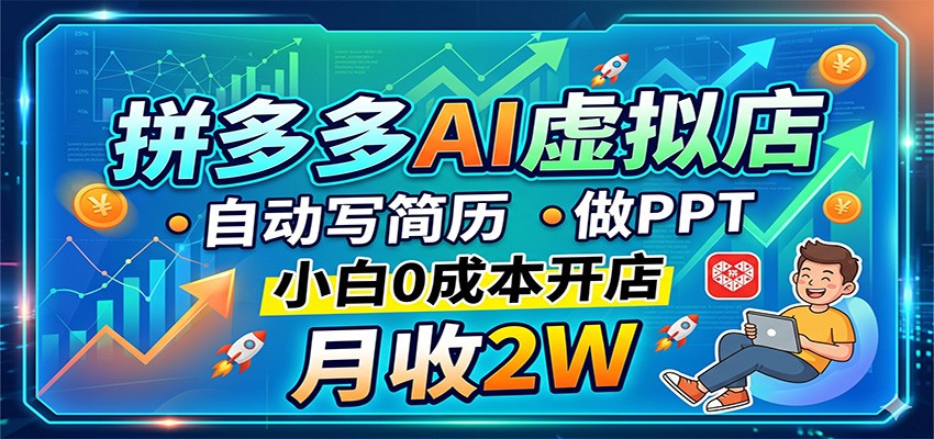 拼多多AI虚拟店，自动写简历做PPT，小白0成本开店，月收2W稳如狗-吾爱云课堂