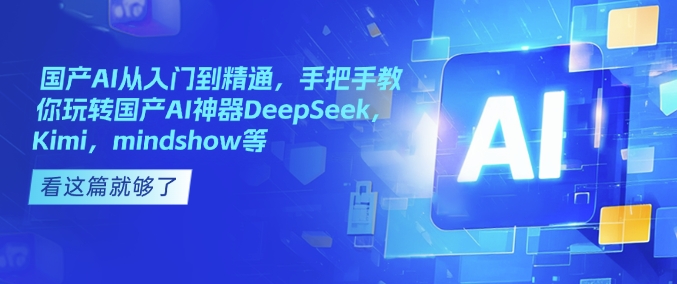 国产AI从入门到精通，手把手教你玩转国产AI神器DeepSeek，Kimi，mindshow等-吾爱云课堂