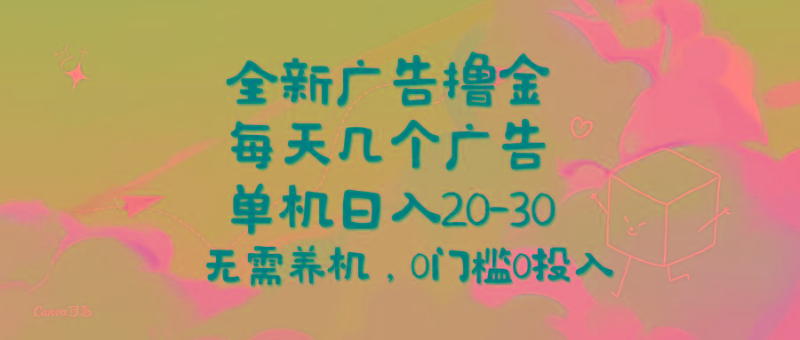 全新广告撸金,每天几个广告,单机日入20-30无需养机,0门槛0投入-吾爱云课堂
