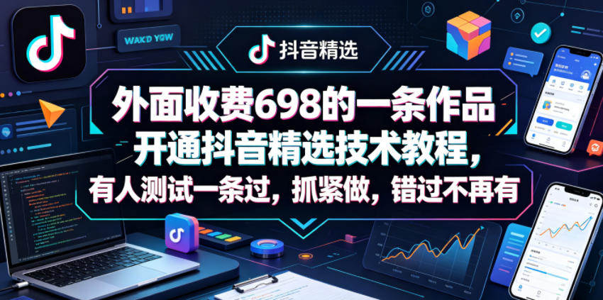 外面收费698的一条作品开通抖音精选技术教程，有人测试一条过，抓紧做，错过不再有-吾爱云课堂