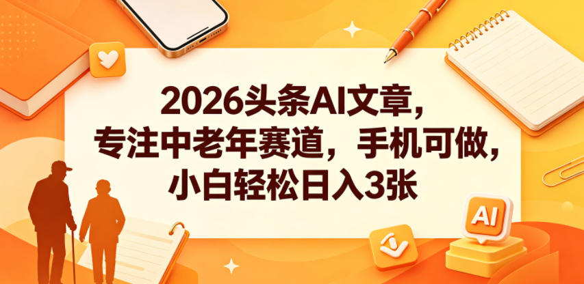 2026头条AI文章，专注中老年赛道，手机可做，小白轻松日入3张-吾爱云课堂
