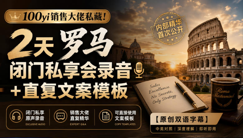 100yi销售大佬私藏-无水印！2天罗马闭门私享会录音+直复文案模板【原创双语字幕】-吾爱云课堂