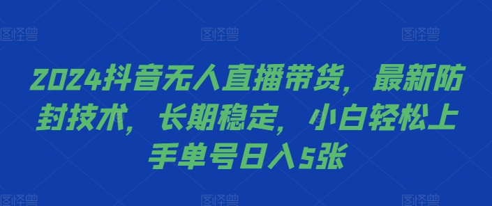2024抖音无人直播带货，最新防封技术，长期稳定，小白轻松上手单号日入5张【揭秘】-吾爱云课堂