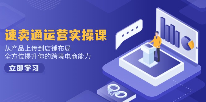速卖通运营实操课,从产品上传到店铺布局,全方位提升你的跨境电商能力-吾爱云课堂