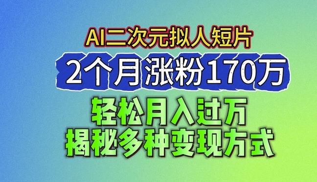 2024最新蓝海AI生成二次元拟人短片,2个月涨粉170万,揭秘多种变现方式【揭秘】-吾爱云课堂