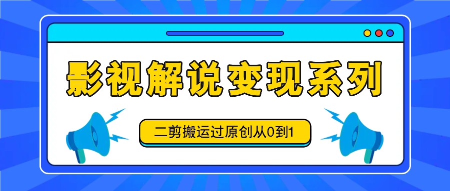 影视解说变现系列,二剪搬运过原创从0到1,喂饭式教程-吾爱云课堂