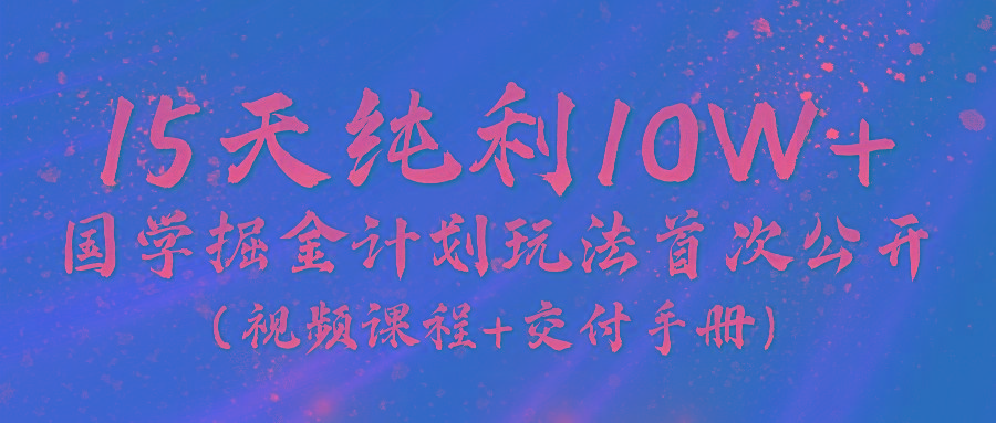 《国学掘金计划2024》实战教学视频，15天纯利10W+(视频课程+交付手册)-吾爱云课堂