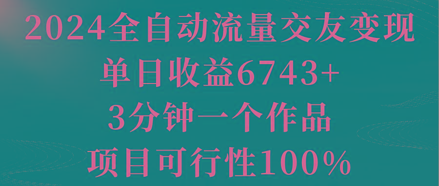 2024全自动流量交友变现,单日收益6743+,3分钟一个作品,项目可行性100%-吾爱云课堂