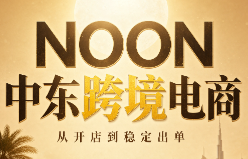 NOON中东跨境电商：从开店到稳定出单(更新2026)-吾爱云课堂