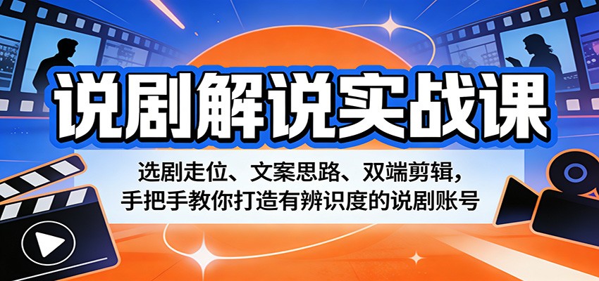 说剧解说实战课：选剧走位、文案思路、双端剪辑，手把手教你打造有辨识度的说剧账号-吾爱云课堂