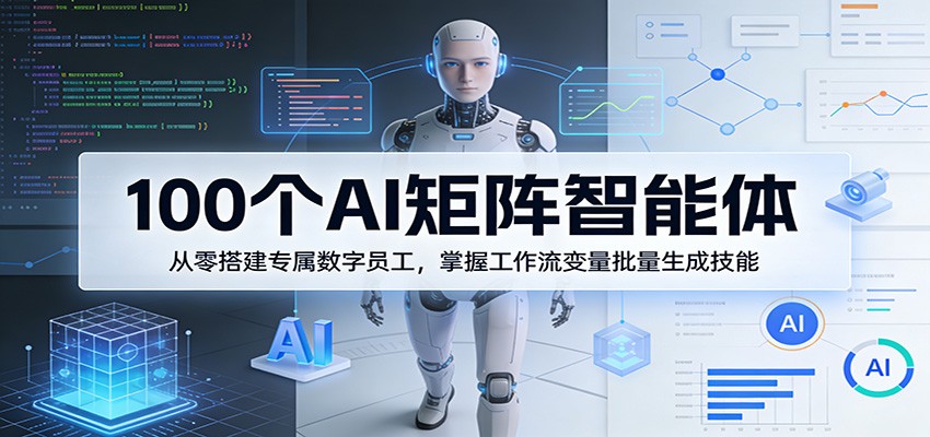 100个AI矩阵智能体，从零搭建专属数字员工，掌握工作流变量批量生成技能-吾爱云课堂
