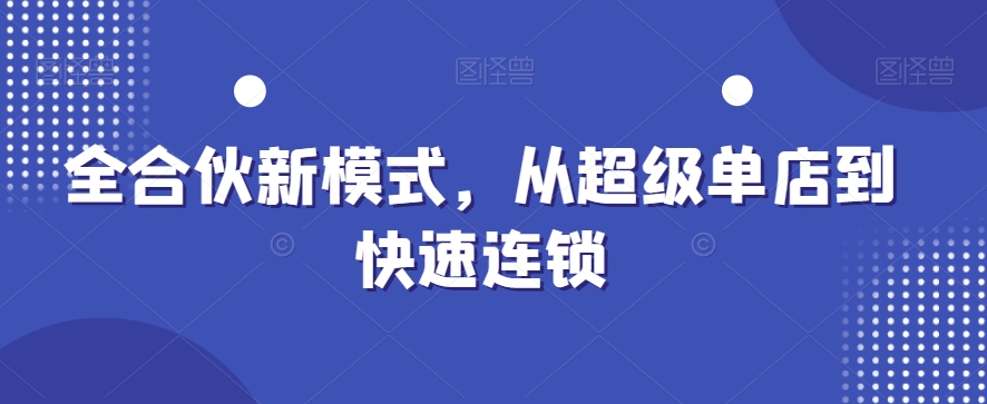 全合伙新模式,从超级单店到快速连锁-吾爱云课堂