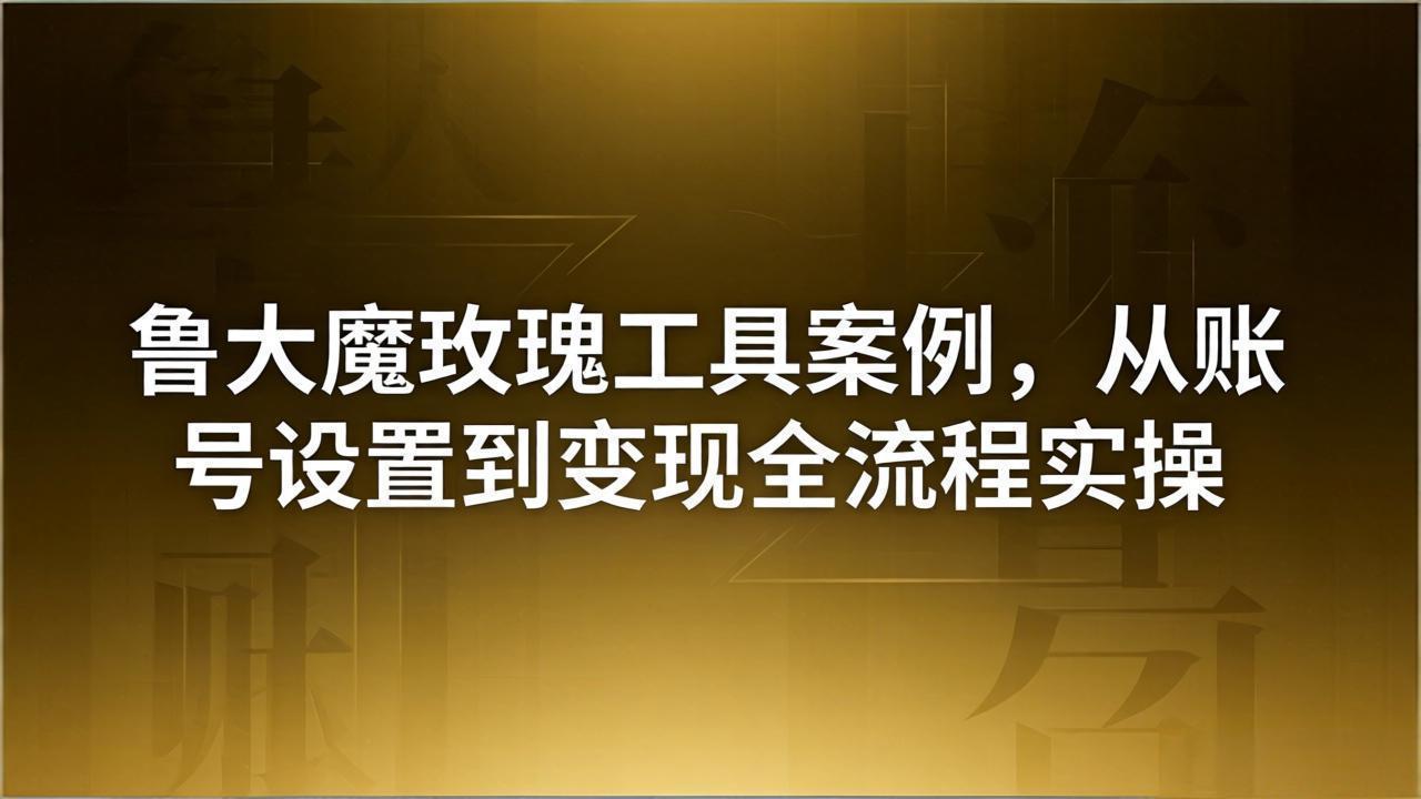 引流创业粉卖软件教学：鲁大魔玫瑰工具案例，从账号设置到变现全流程实操-吾爱云课堂