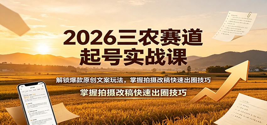 2026三农赛道起号实战课：解锁爆款原创文案玩法，掌握拍摄改稿快速出圈技巧-吾爱云课堂