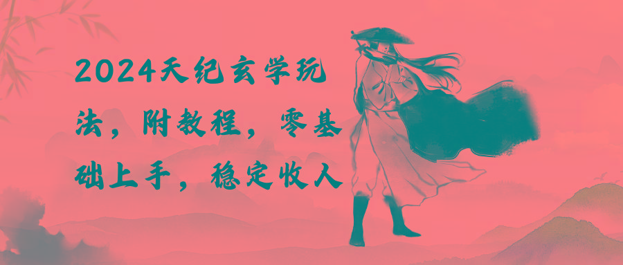 2024天纪玄学玩法,零基础上手,稳定收入(教程+工具-吾爱云课堂