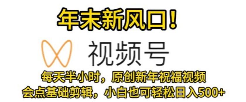 视频号年末新风口,会点基础剪辑即可上手,原创新年祝福视频,每天半小时,小白也可轻松日入500+-吾爱云课堂