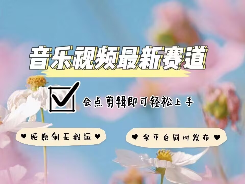 音乐视频赛道最新玩法，纯原创不违规，可所有平台同时发布，会点剪辑即可轻松拿捏-吾爱云课堂