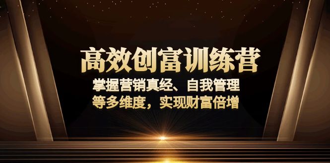 高效创富训练营:掌握营销真经、自我管理等多维度,实现财富倍增-吾爱云课堂