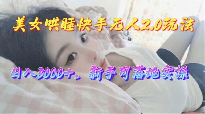 美女哄睡快手无人2.0赛道,日收3000+,新手可落地实操-吾爱云课堂