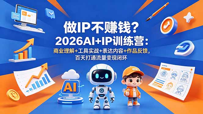 做IP不赚钱？2026AI+IP训练营：商业理解+工具实战+表达内容+作品反馈，百天打通流量变现闭环-吾爱云课堂