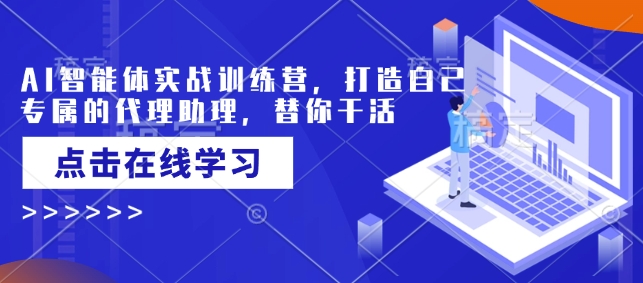 AI智能体实战训练营,打造自己专属的代理助理,替你干活-吾爱云课堂