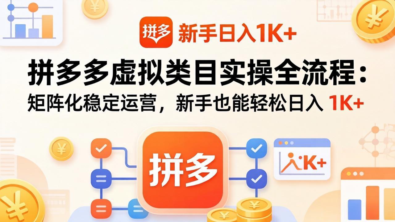拼多多虚拟类目实操全流程：矩阵化稳定运营，新手也能轻松日入 1K+-吾爱云课堂