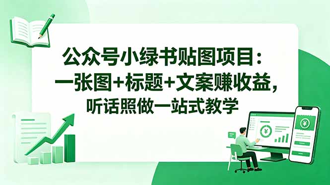 公众号小绿书贴图项目：一张图+标题+文案赚收益，听话照做一站式教学-吾爱云课堂