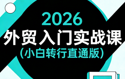 2026外贸入门实战课(小白转行直通版)-吾爱云课堂