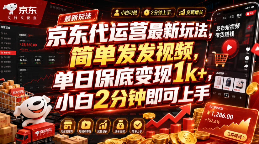 京东代运营最新玩法，简单发发视频，单日保底变现1k+，小白2分钟即可上手【揭秘】-吾爱云课堂